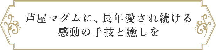 芦屋マダムに、長年愛され続ける感動の手技と癒しを